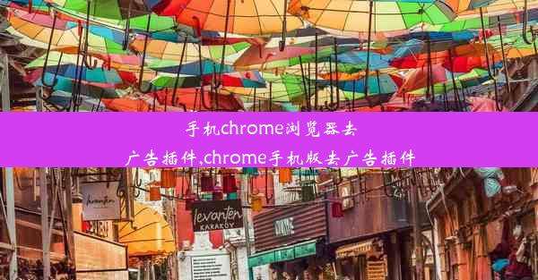 手机chrome浏览器去广告插件,chrome手机版去广告插件