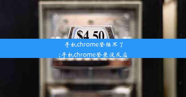 手机chrome登陆不了;手机chrome登录没反应