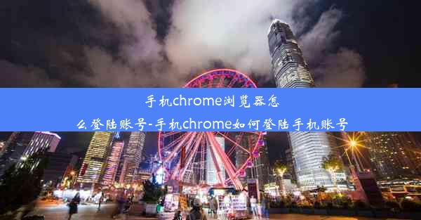 手机chrome浏览器怎么登陆账号-手机chrome如何登陆手机账号