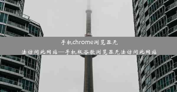 手机chrome浏览器无法访问此网站—手机版谷歌浏览器无法访问此网站