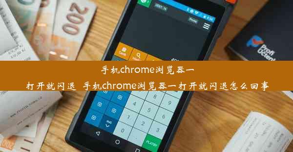 手机chrome浏览器一打开就闪退_手机chrome浏览器一打开就闪退怎么回事