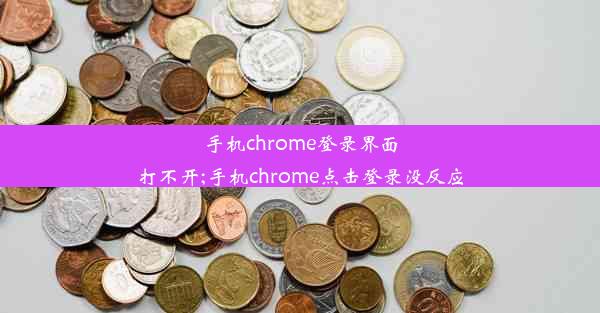 手机chrome登录界面打不开;手机chrome点击登录没反应