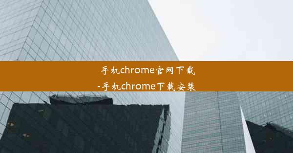 手机chrome官网下载-手机chrome下载安装