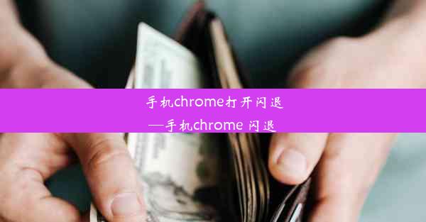 手机chrome打开闪退—手机chrome 闪退