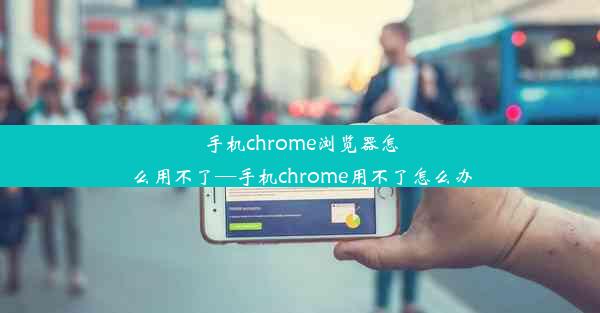 手机chrome浏览器怎么用不了—手机chrome用不了怎么办