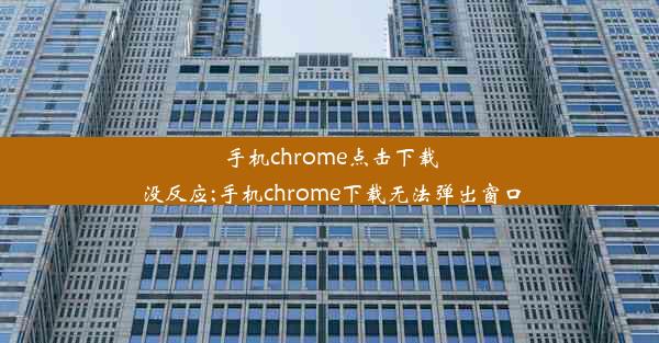 手机chrome点击下载没反应;手机chrome下载无法弹出窗口