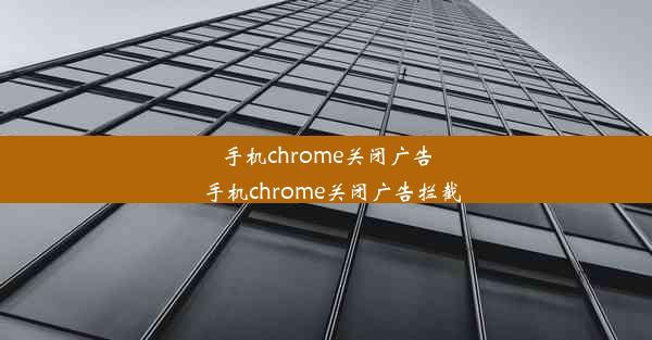 手机chrome关闭广告_手机chrome关闭广告拦截