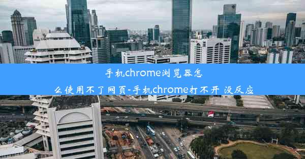 手机chrome浏览器怎么使用不了网页-手机chrome打不开 没反应