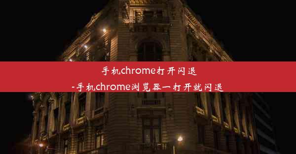 手机chrome打开闪退-手机chrome浏览器一打开就闪退