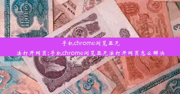 手机chrome浏览器无法打开网页;手机chrome浏览器无法打开网页怎么解决