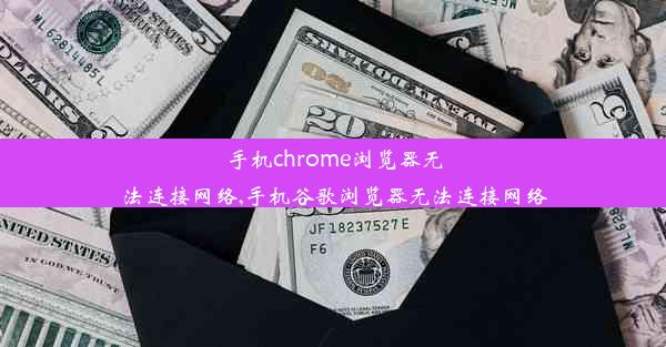 手机chrome浏览器无法连接网络,手机谷歌浏览器无法连接网络