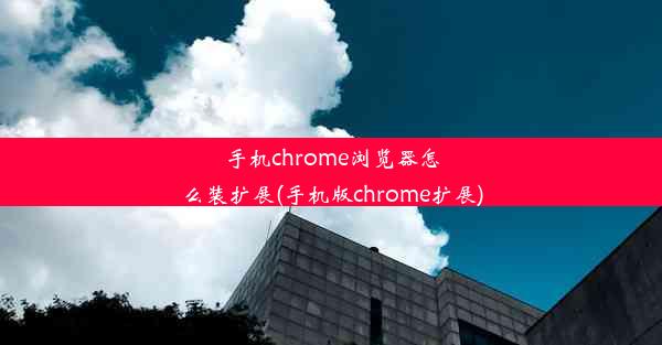 手机chrome浏览器怎么装扩展(手机版chrome扩展)