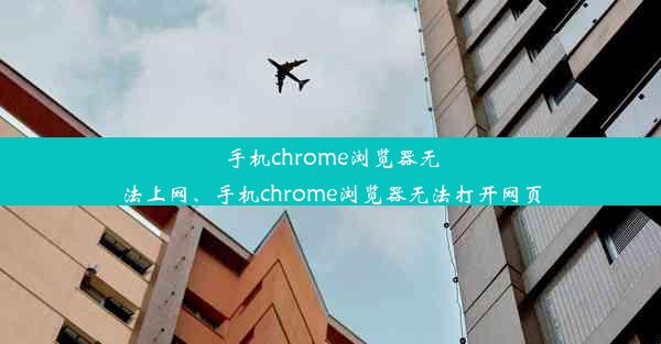 手机chrome浏览器无法上网、手机chrome浏览器无法打开网页