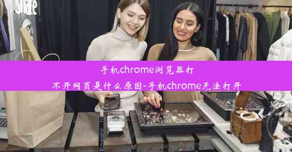 手机chrome浏览器打不开网页是什么原因-手机chrome无法打开