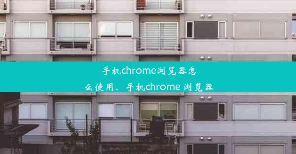 手机chrome浏览器怎么使用、手机chrome 浏览器