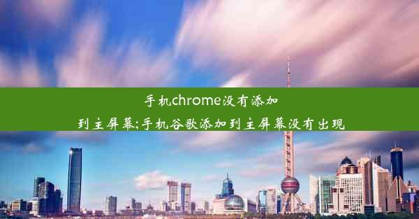 手机chrome没有添加到主屏幕;手机谷歌添加到主屏幕没有出现