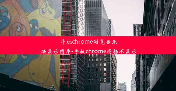 手机chrome浏览器无法显示图片-手机chrome图标不显示