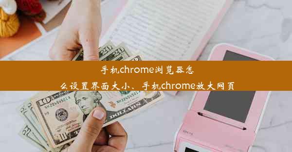 手机chrome浏览器怎么设置界面大小、手机chrome放大网页