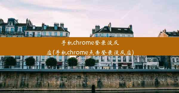 手机chrome登录没反应(手机chrome点击登录没反应)