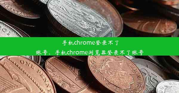 手机chrome登录不了账号、手机chrome浏览器登录不了账号