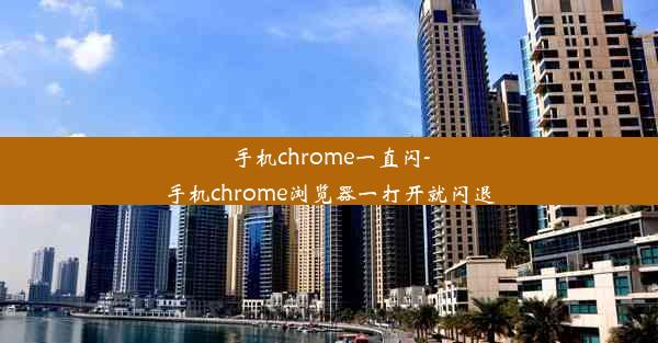 手机chrome一直闪-手机chrome浏览器一打开就闪退