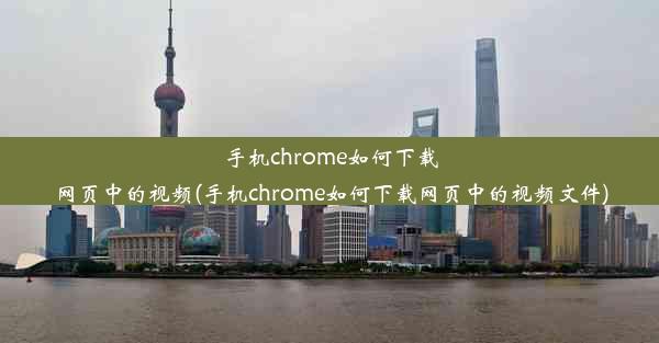 手机chrome如何下载网页中的视频(手机chrome如何下载网页中的视频文件)