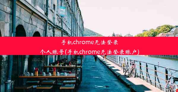 手机chrome无法登录个人账号(手机chrome无法登录账户)