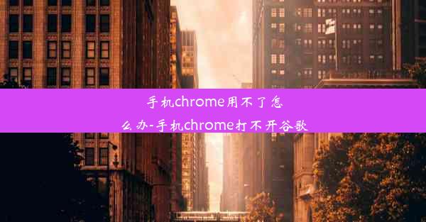 手机chrome用不了怎么办-手机chrome打不开谷歌