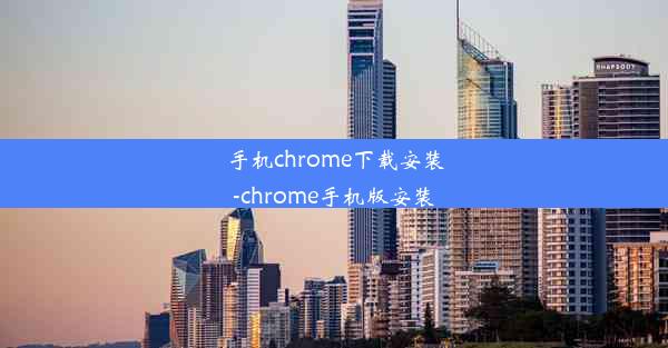 手机chrome下载安装-chrome手机版安装