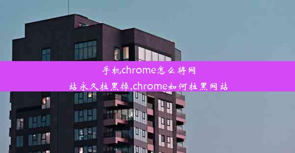 手机chrome怎么将网站永久拉黑掉,chrome如何拉黑网站