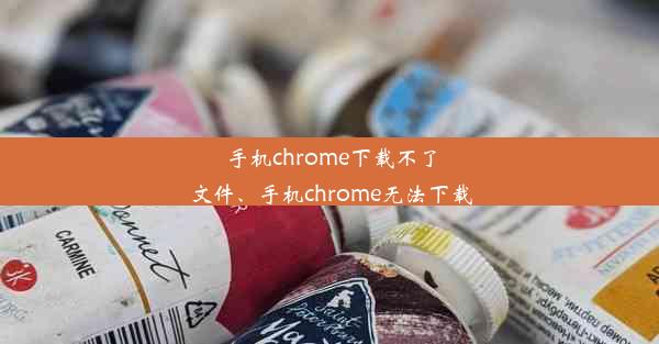 手机chrome下载不了文件、手机chrome无法下载