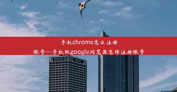 手机chrome怎么注册账号—手机版google浏览器怎样注册账号