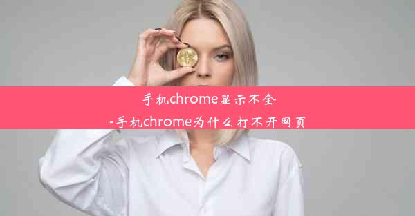 手机chrome显示不全-手机chrome为什么打不开网页