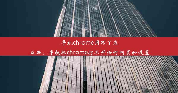 手机chrome用不了怎么办、手机版chrome打不开任何网页和设置