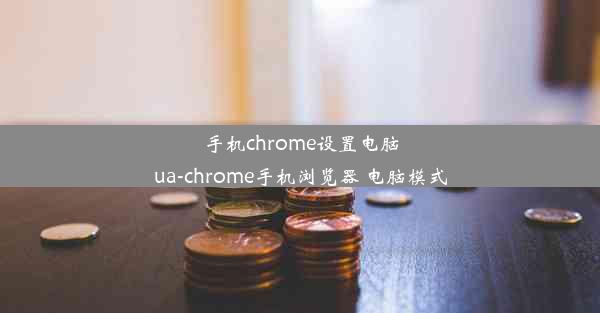 手机chrome设置电脑ua-chrome手机浏览器 电脑模式