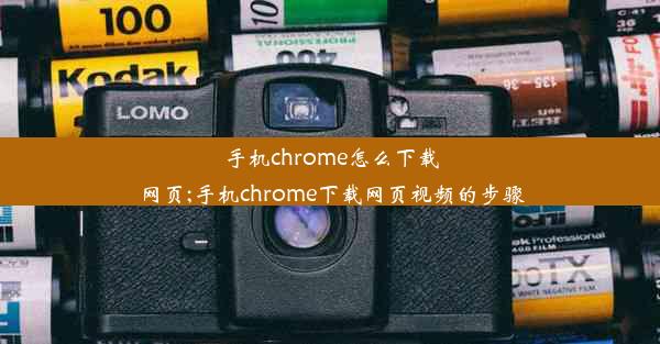 手机chrome怎么下载网页;手机chrome下载网页视频的步骤