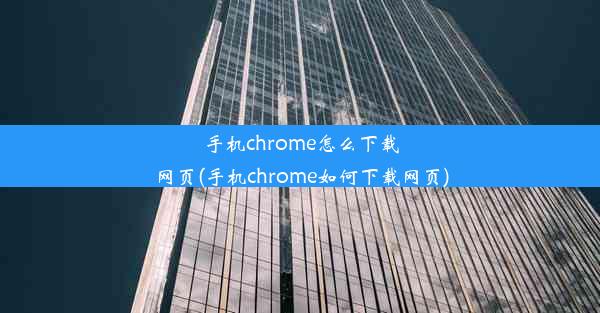 手机chrome怎么下载网页(手机chrome如何下载网页)