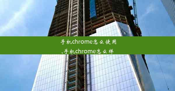 手机chrome怎么使用,手机chrome怎么样