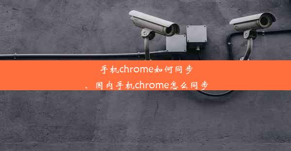 手机chrome如何同步、国内手机chrome怎么同步