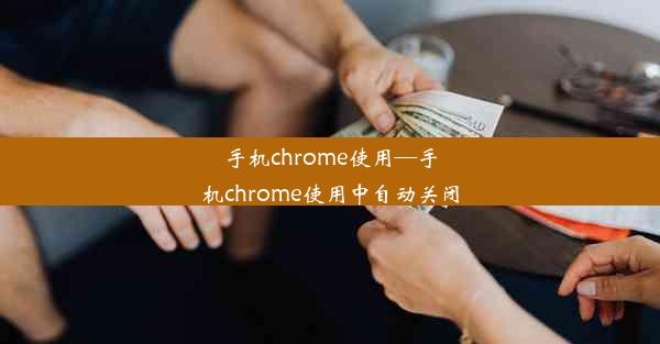 手机chrome使用—手机chrome使用中自动关闭