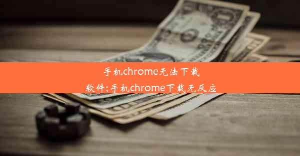 手机chrome无法下载软件;手机chrome下载无反应