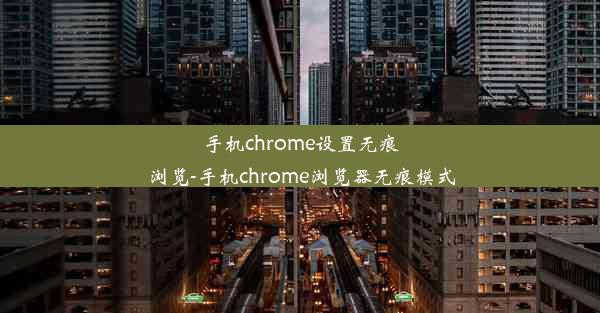 手机chrome设置无痕浏览-手机chrome浏览器无痕模式