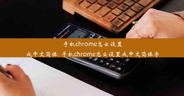 手机chrome怎么设置成中文简体_手机chrome怎么设置成中文简体字