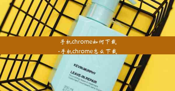 手机chrome如何下载-手机chrome怎么下载