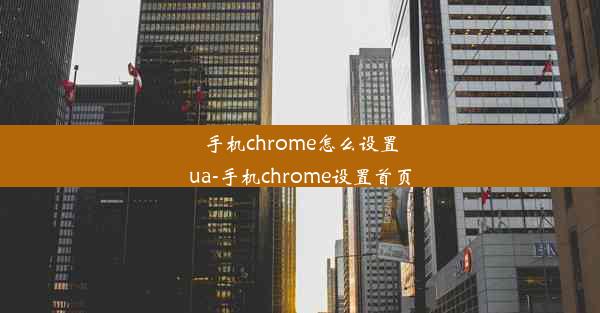 手机chrome怎么设置ua-手机chrome设置首页