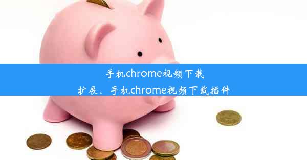 手机chrome视频下载扩展、手机chrome视频下载插件