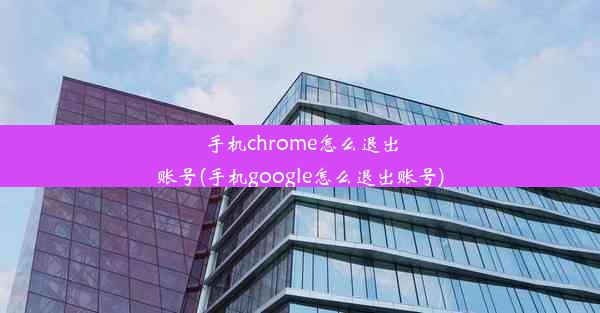 手机chrome怎么退出账号(手机google怎么退出账号)