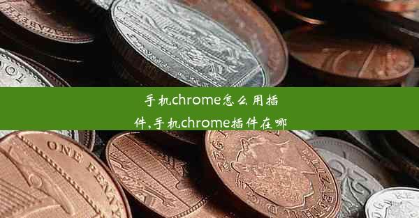 手机chrome怎么用插件,手机chrome插件在哪