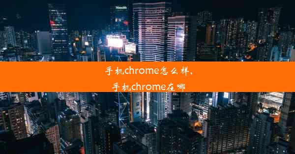 手机chrome怎么样,手机chrome在哪