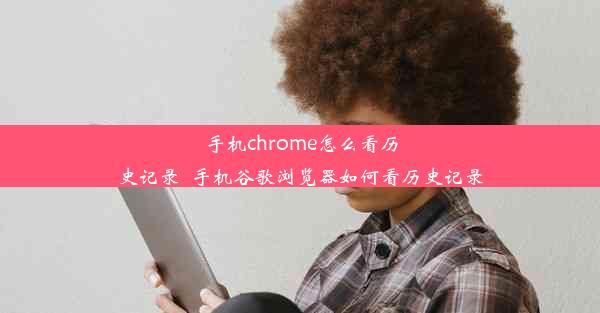 手机chrome怎么看历史记录_手机谷歌浏览器如何看历史记录